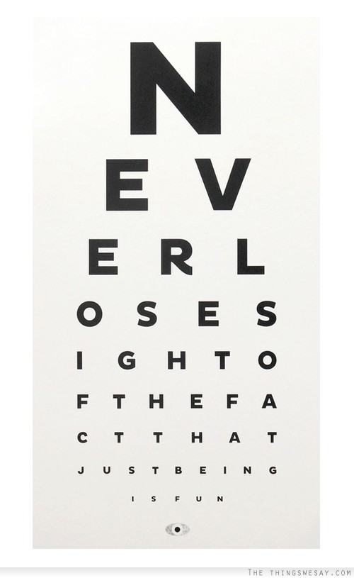 Never lose sight of the fact that just being is fun