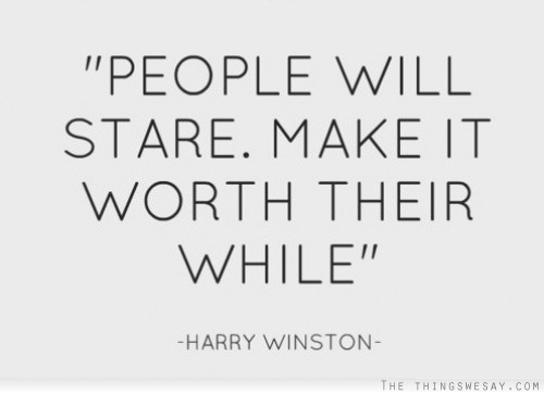 People will stare make it worth their while