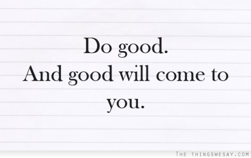 Do good and good will come to you