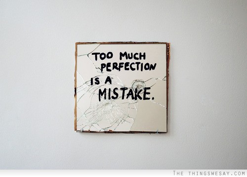 Too much perfection is a mistake