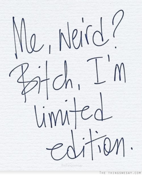 Me weird bitch I'm limited edition
