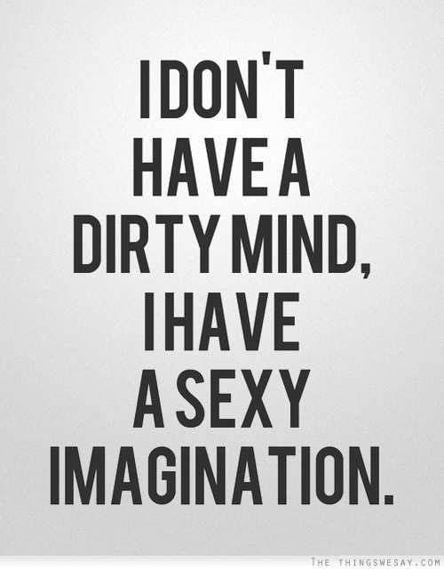 I don't have a dirty mind I have a sexy imagination