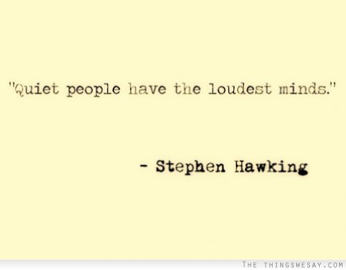 Quiet people have the loudest minds