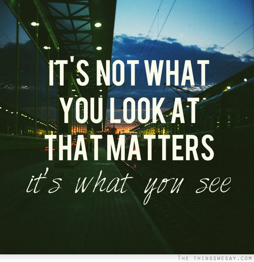 It's not what you look at that matters it's what you see