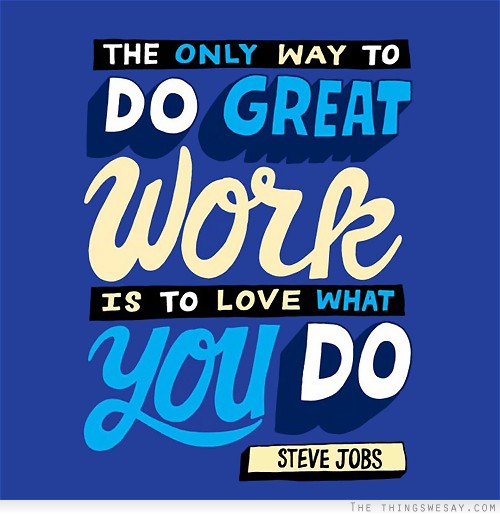 The only way to do great work is to love what you do