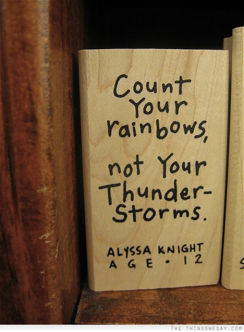 Count your rainbows not your thunderstorms