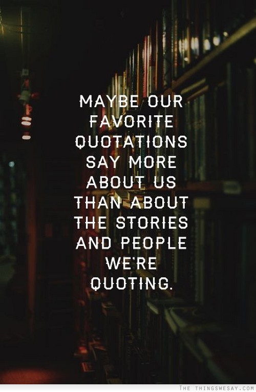 Maybe our favorite quotations say more about us than about the stories and people