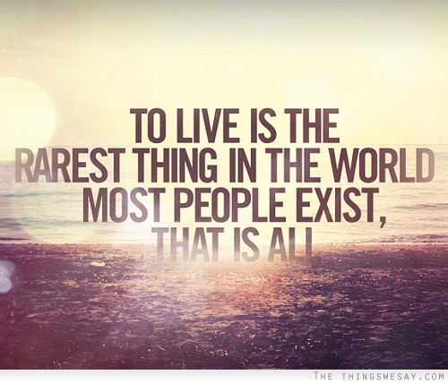 To live is the rarest thing in the world most people exist that is all