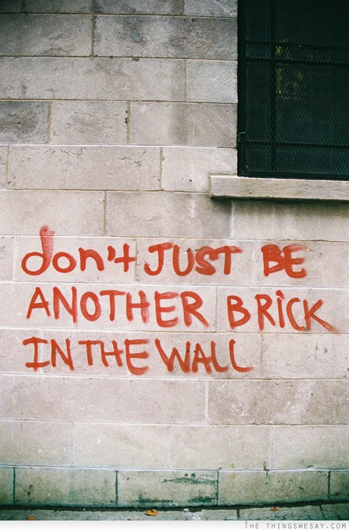 Don't just be another brick in the wall