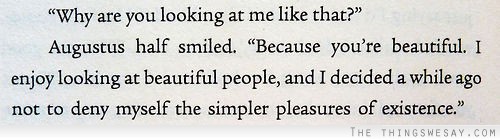 Because you're beautiful I enjoy looking at beautiful people and I decided a while ago not to deny myself the simpler pleasures of existence