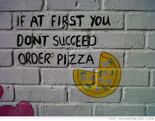 If at first you don't succeed order pizza