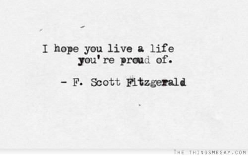 I hope you live a life you're proud of