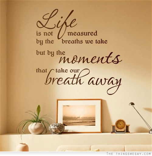 Life is not measured by the breath we take but by the moments that take our breath away