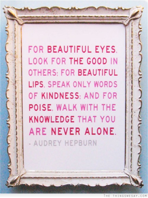 For beautiful eyes look for the good in others for beautiful lips speak only words of kindness