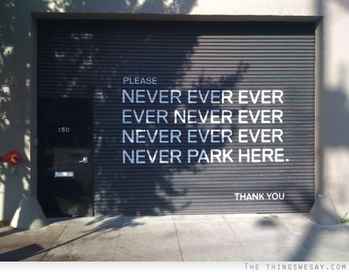 Please never ever ever ever never ever ever never ever ever never park here thank you