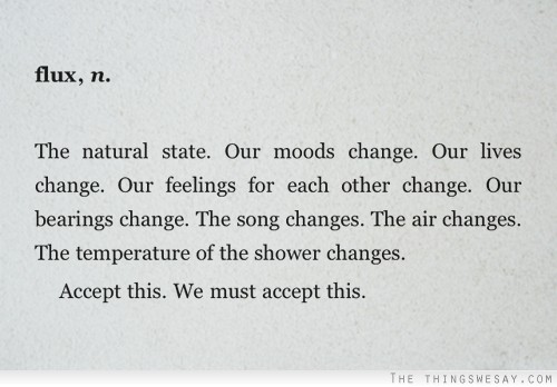 Flux the natural state our moods change our lives change our feelings for each other change