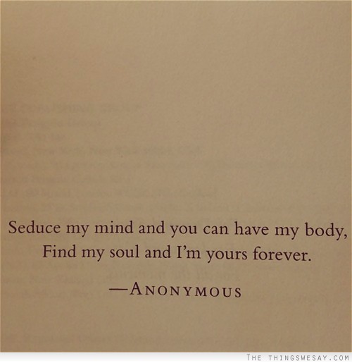 Seduce my mind and you can have my body find my soul and I'm yours forever
