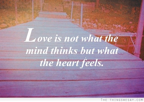 Love is not what the mind thinks but what the heart feels