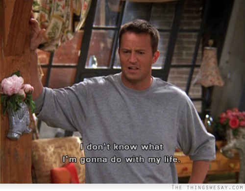 I don't know what I'm gonna do with my life