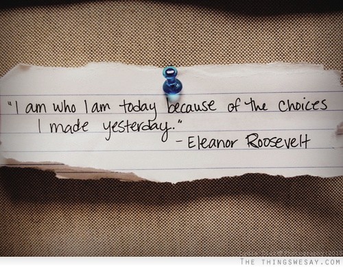 I am who I am today because of the choices I made yesterday