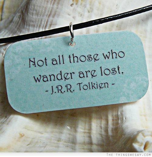 Not all those who wander are lost