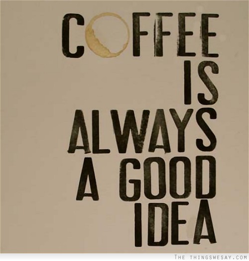 Coffee is always a good idea