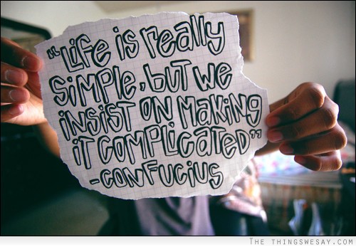Life is really simple but we insist on making it complicated
