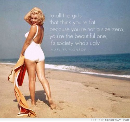 To all girls that think you're fat because you're not a size zero you're the beautiful one it's society who's ugly