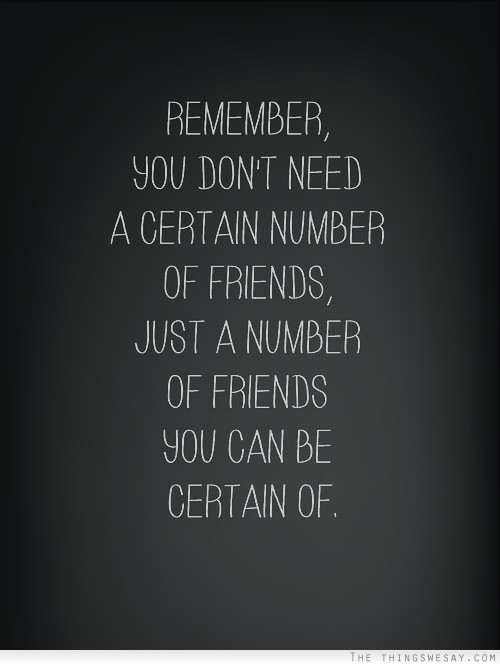 Remember you don't need a certain number of friends just a number of friends you can be certain of