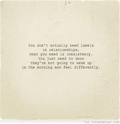 You don't actually need labels in relationships what you need is consistency you just need to know they're not going to wake up in the morning and feel differently