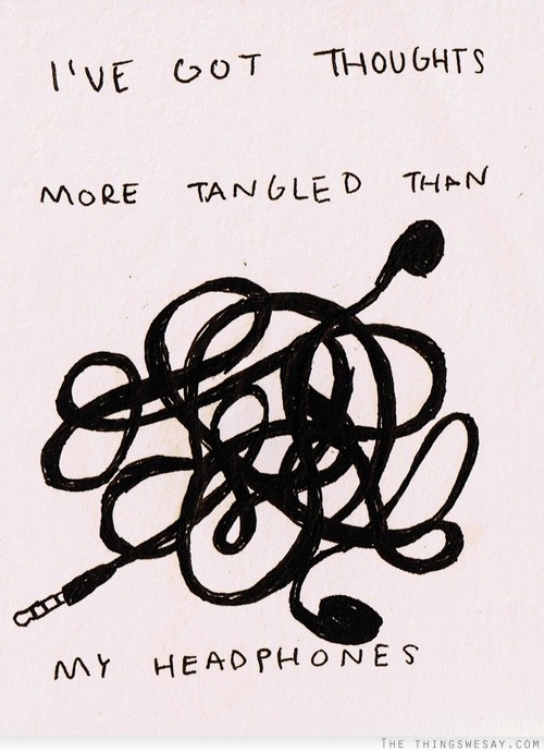 I've got thoughts more tangled than my headphones