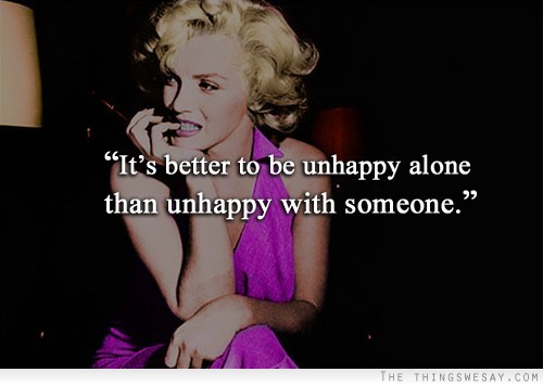 It's better to be unhappy alone than unhappy with someone