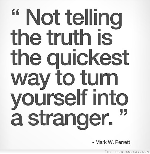 Not telling the truth is the quickest way to turn yourself into a stranger
