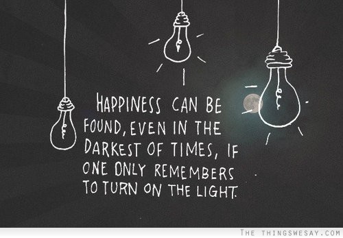 Happiness can be found even in the darkest of times if one only remembers to turn on the light