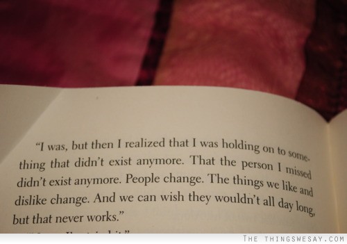 I was but then I realized that I was holding on to something that didn't exist anymore that the person I missed didn't exist anymore people change