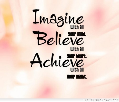 Imagine with all your mind believe with all your heart achieve with all your might