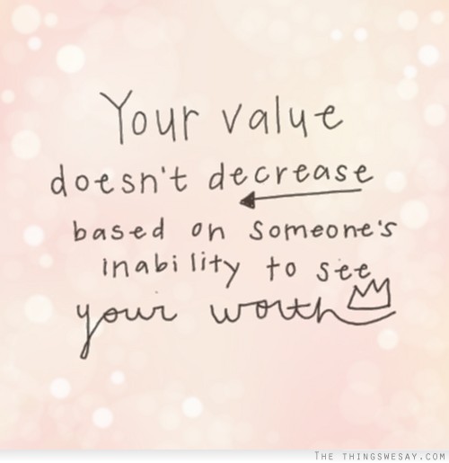 Your value doesn't decrease based on someone's inability to see your worth