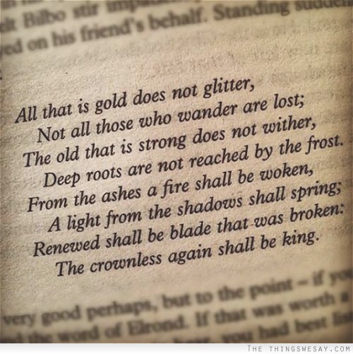 All that is gold does not glitter not all those who wander are lost the old that is strong does not wither deep roots are not reached by the frost