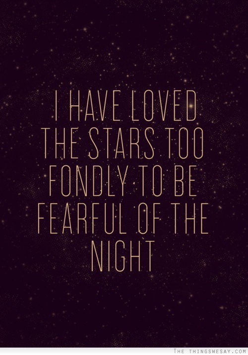 I have loved the stars too fondly to be fearful of the night