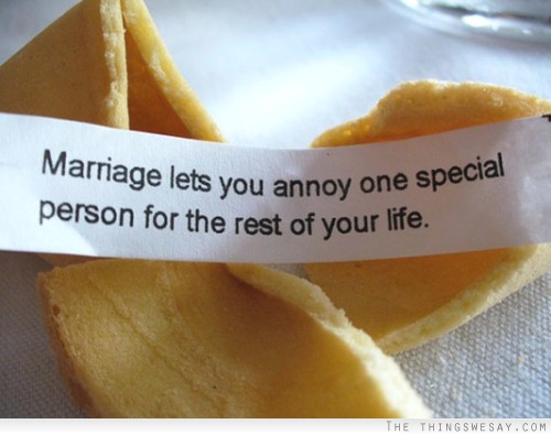 Marriage lets you annoy one special person for the fest of your life