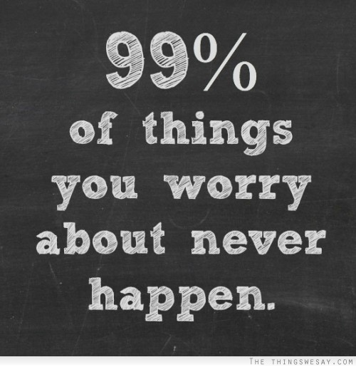 99% of things you worry about never happen
