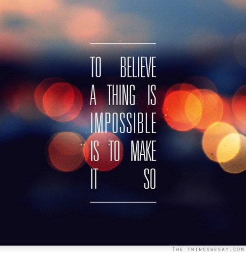 To believe a thing is impossible is to make it so