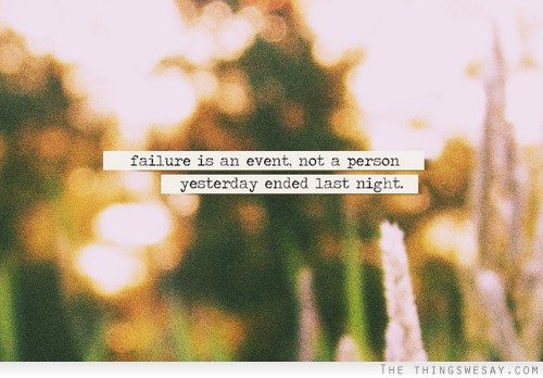 Failure is an event not a person yesterday ended last night