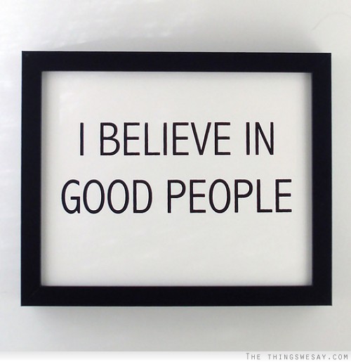 I believe in good people