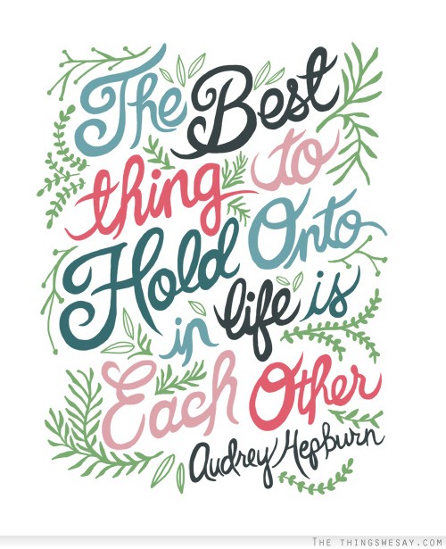 The best thing to hold onto in life is each other