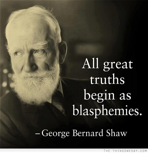 All great truths begin as blasphemies