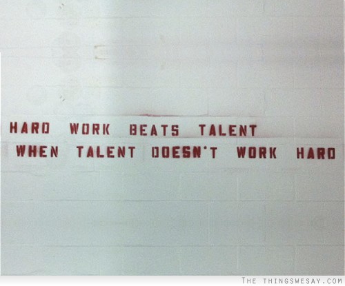Hard work beats talent when talent doesn't work hard