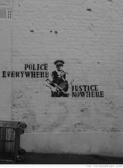 Police everywhere justice nowhere