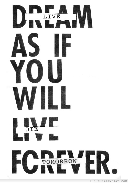 Dream as if you will live forever live as if you will die tomorrow