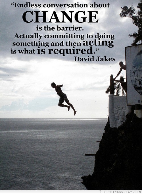 Endless conversation about change is the barrier actually committing to doing something and then acting is what is required
